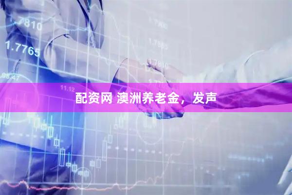 配资网 澳洲养老金，发声
