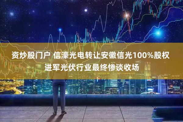资炒股门户 信濠光电转让安徽信光100%股权 进军光伏行业最终惨谈收场