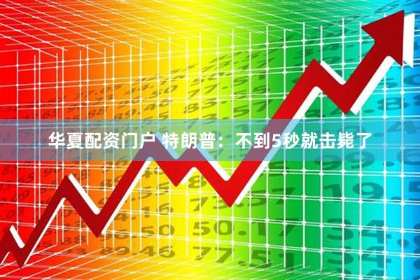 华夏配资门户 特朗普：不到5秒就击毙了