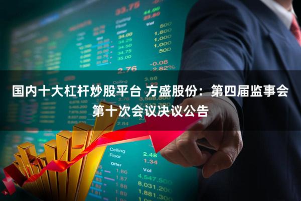 国内十大杠杆炒股平台 方盛股份：第四届监事会第十次会议决议公告