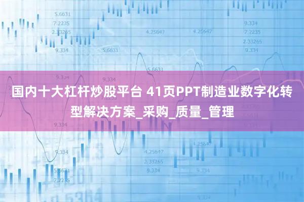 国内十大杠杆炒股平台 41页PPT制造业数字化转型解决方案_采购_质量_管理