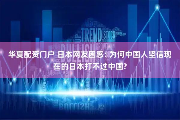 华夏配资门户 日本网友困惑: 为何中国人坚信现在的日本打不过中国?