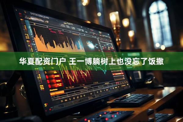 华夏配资门户 王一博躺树上也没忘了饭撒