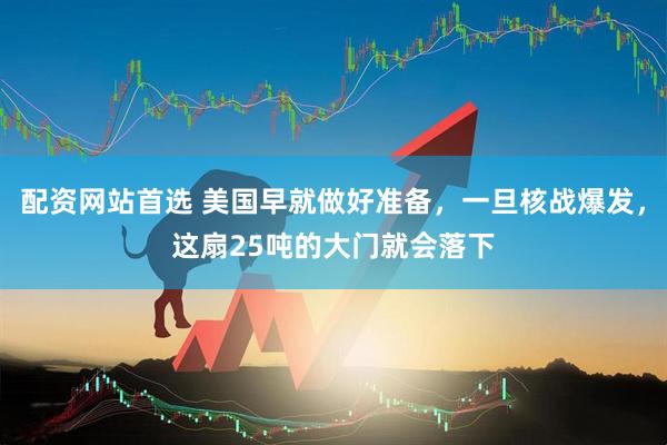 配资网站首选 美国早就做好准备，一旦核战爆发，这扇25吨的大门就会落下