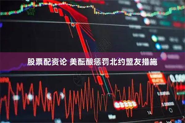 股票配资论 美酝酿惩罚北约盟友措施