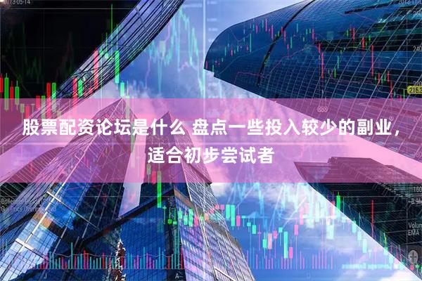股票配资论坛是什么 盘点一些投入较少的副业，适合初步尝试者