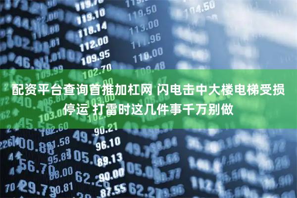 配资平台查询首推加杠网 闪电击中大楼电梯受损停运 打雷时这几件事千万别做